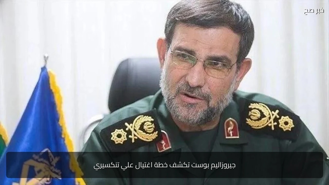 جيروزاليم بوست تكشف خطة اغتيال علي تنكسيري