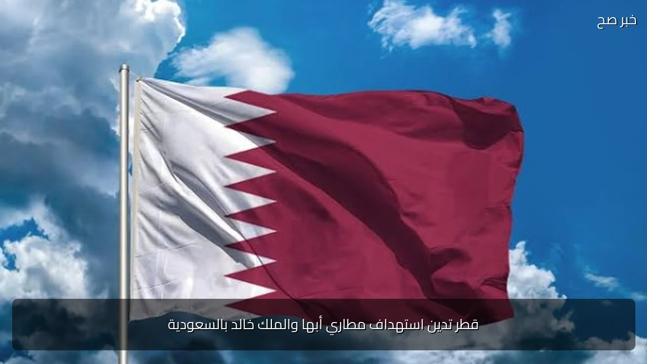 قطر تدين استهداف مطاري أبها والملك خالد بالسعودية
