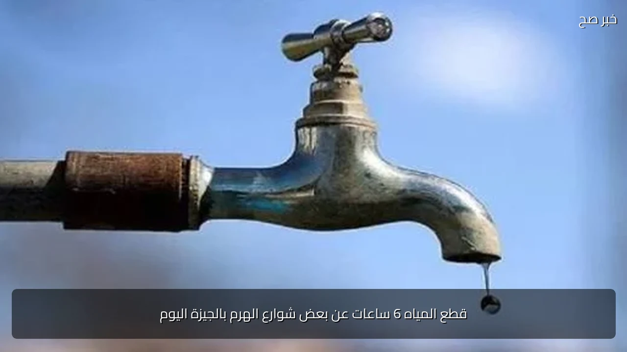 قطع المياه 6 ساعات عن بعض شوارع الهرم بالجيزة اليوم