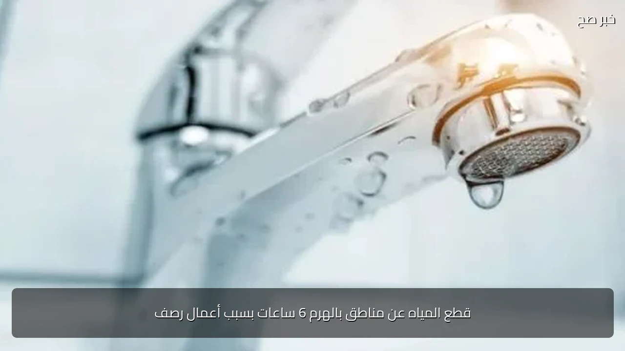 قطع المياه عن مناطق بالهرم 6 ساعات بسبب أعمال رصف