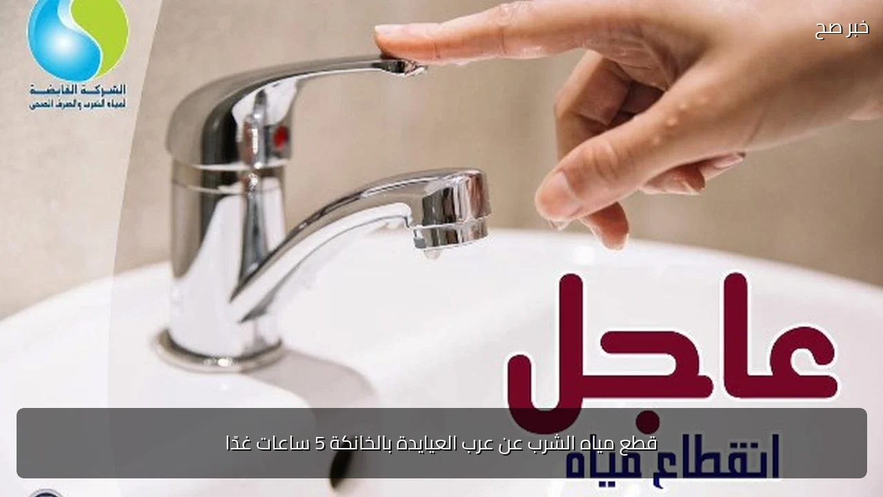 قطع مياه الشرب عن عرب العيايدة بالخانكة 5 ساعات غدًا