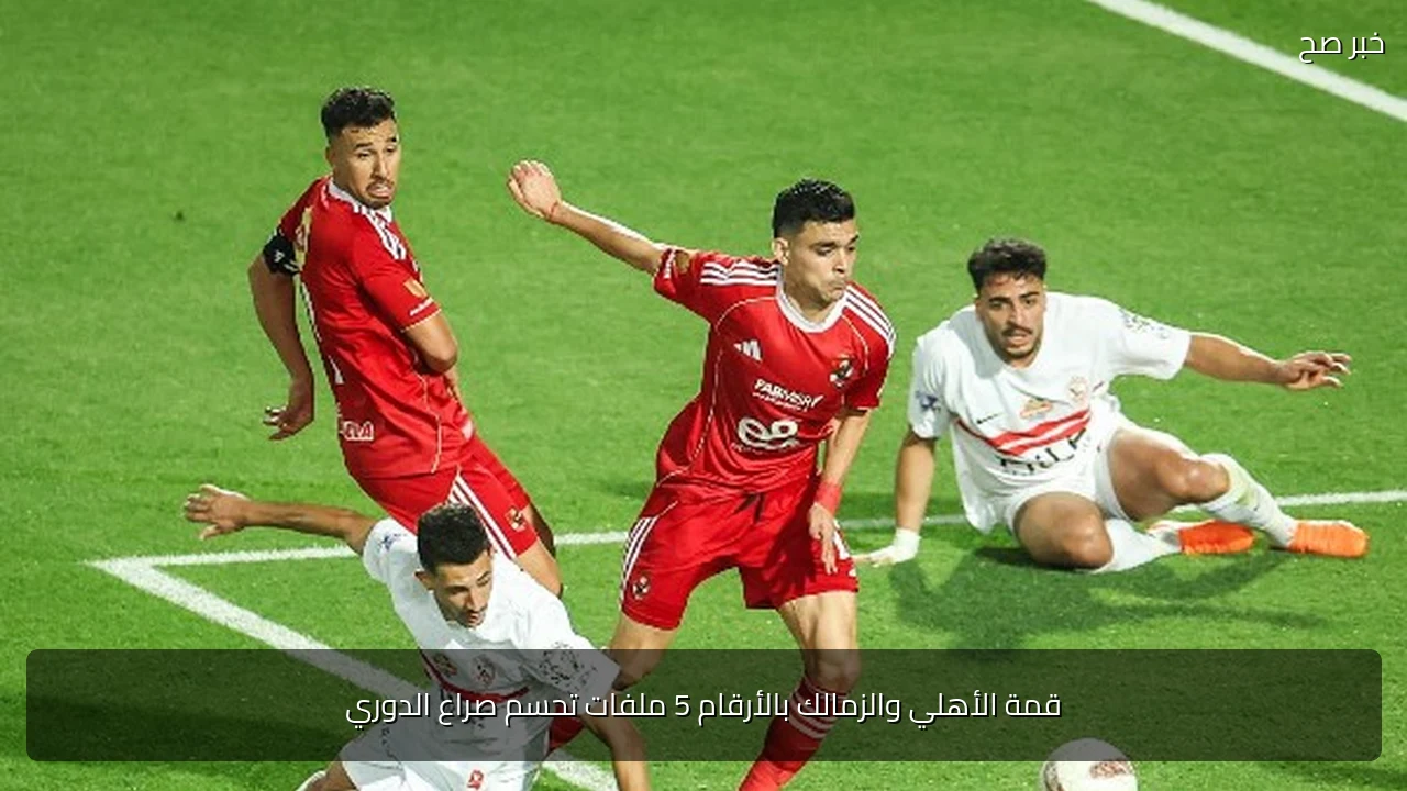 قمة الأهلي والزمالك بالأرقام 5 ملفات تحسم صراع الدوري