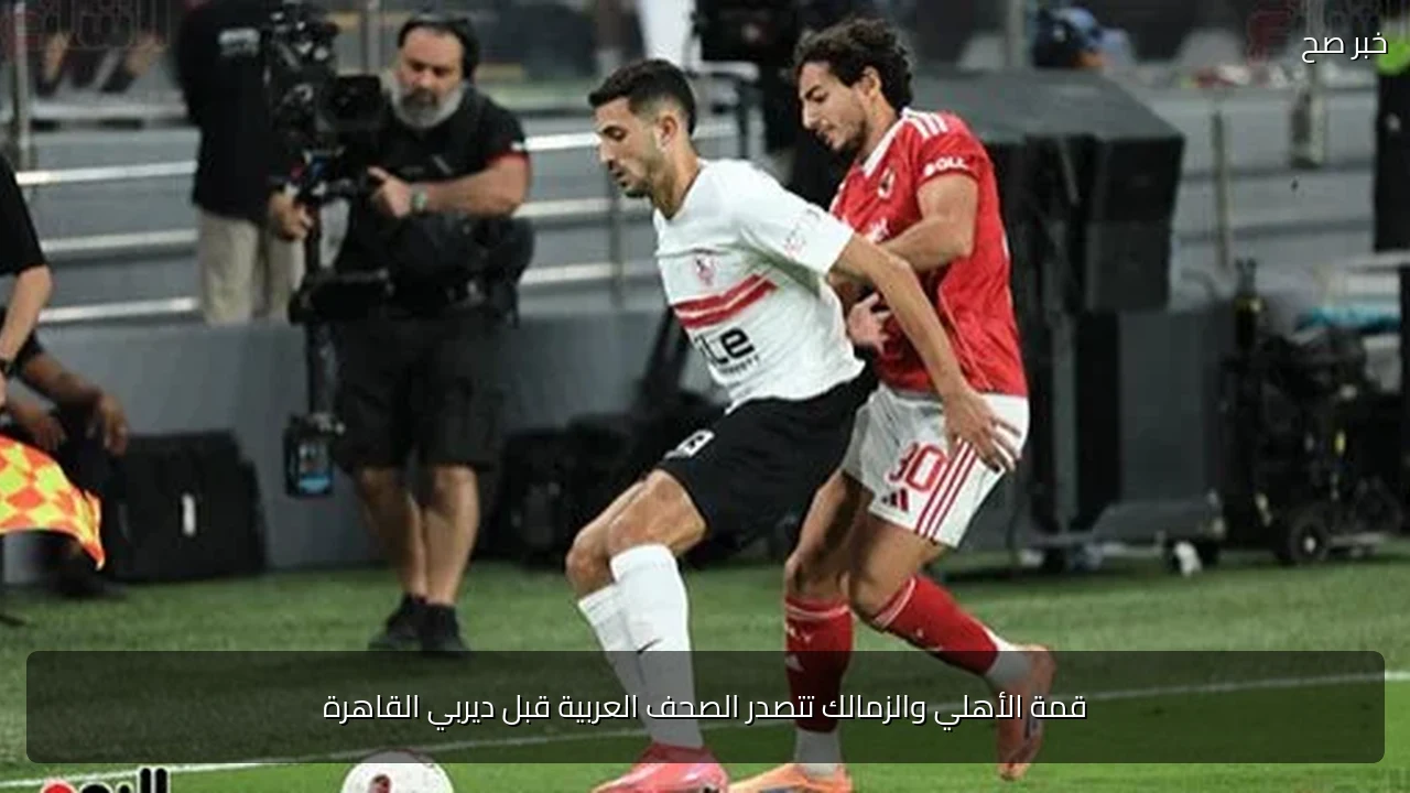 قمة الأهلي والزمالك تتصدر الصحف العربية قبل ديربي القاهرة