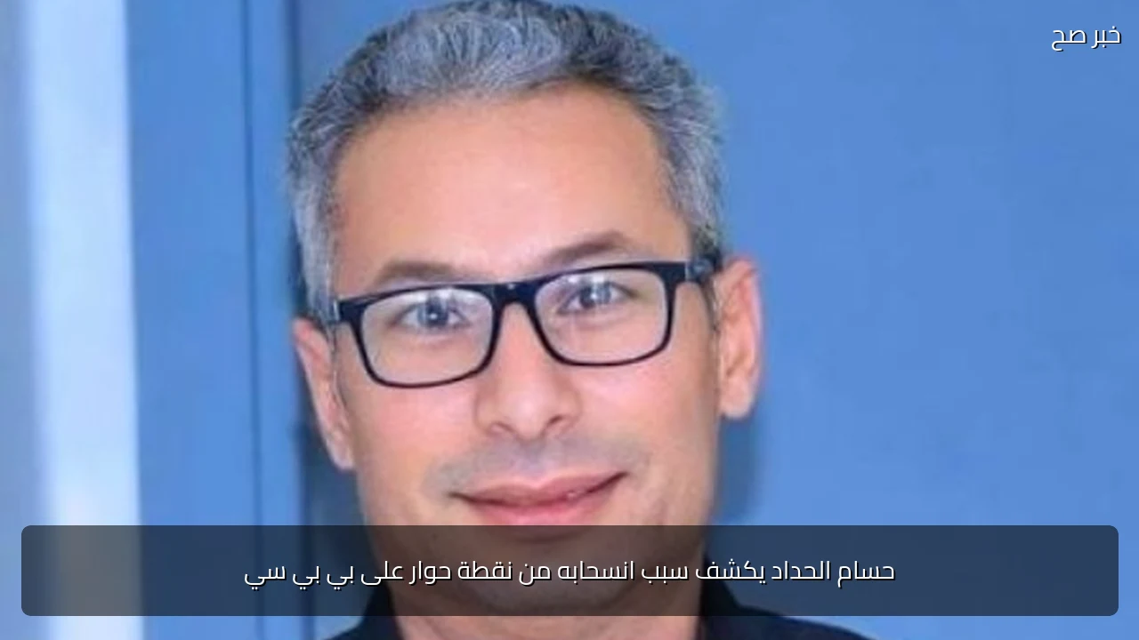 حسام الحداد يكشف سبب انسحابه من نقطة حوار على بي بي سي