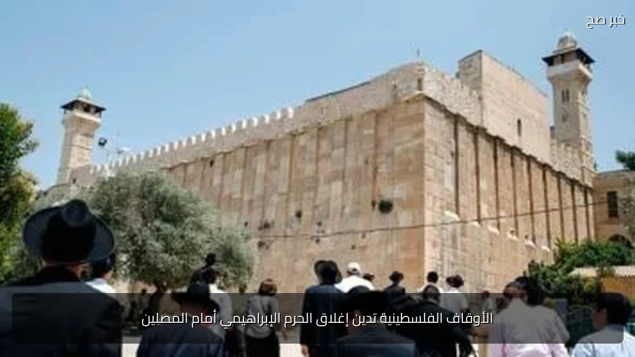 الأوقاف الفلسطينية تدين إغلاق الحرم الإبراهيمي أمام المصلين