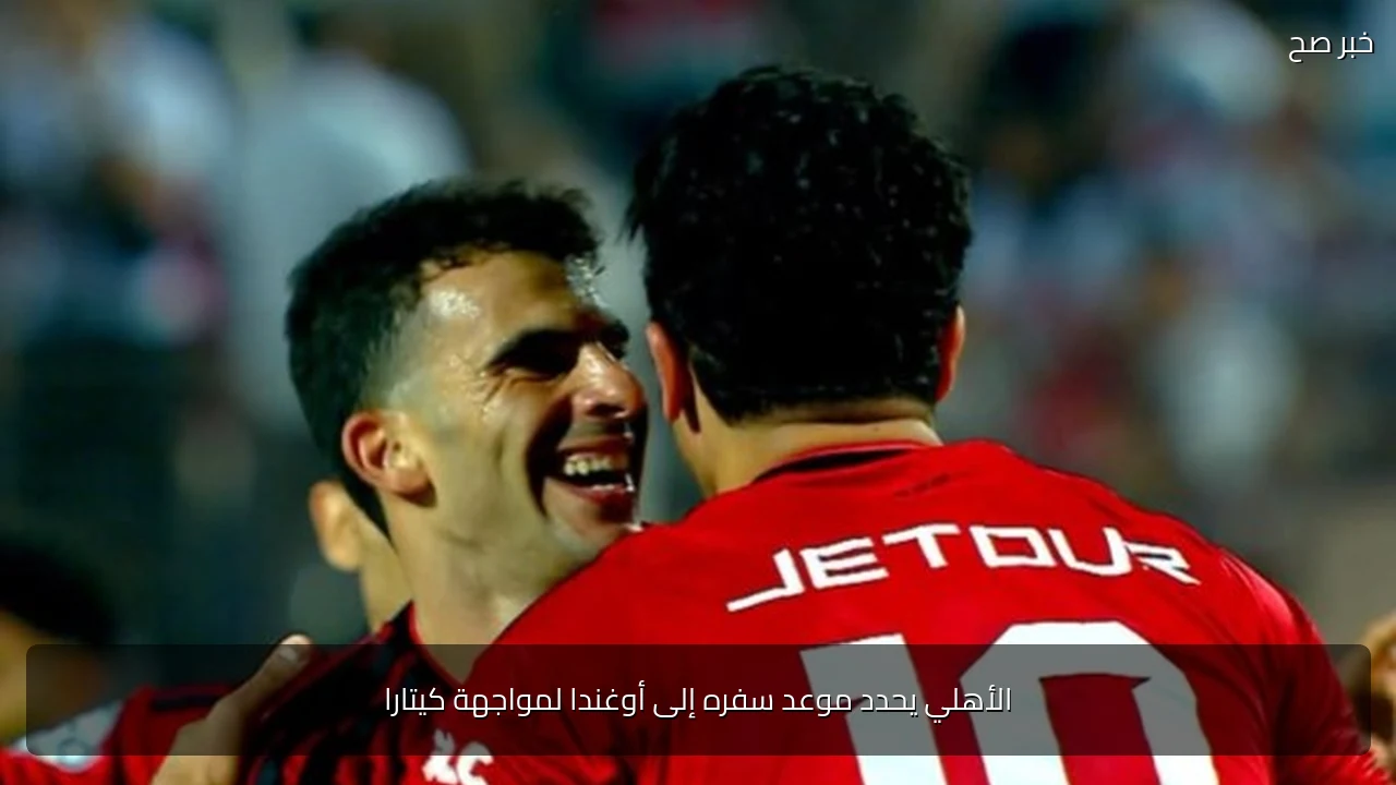 الأهلي يحدد موعد سفره إلى أوغندا لمواجهة كيتارا