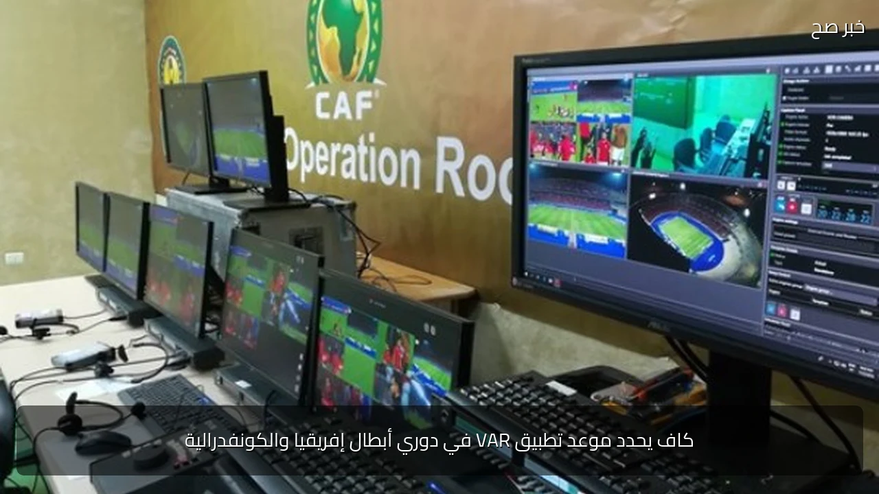 كاف يحدد موعد تطبيق VAR في دوري أبطال إفريقيا والكونفدرالية