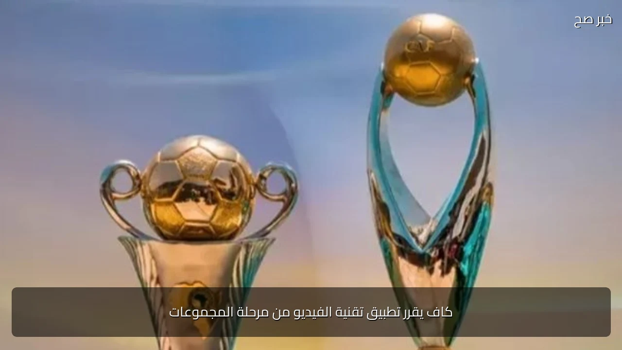 كاف يقرر تطبيق تقنية الفيديو من مرحلة المجموعات