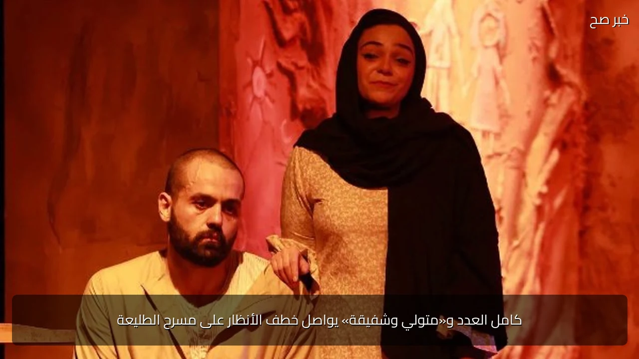 كامل العدد و«متولي وشفيقة» يواصل خطف الأنظار على مسرح الطليعة