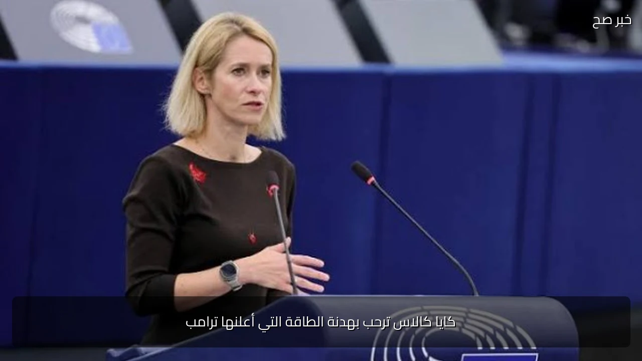 كايا كالاس ترحب بهدنة الطاقة التي أعلنها ترامب