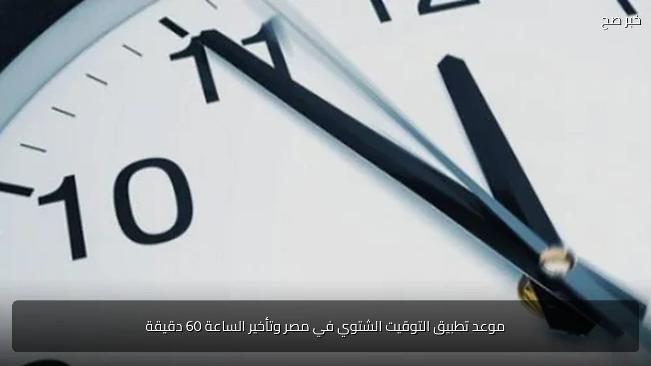 موعد تطبيق التوقيت الشتوي في مصر وتأخير الساعة 60 دقيقة