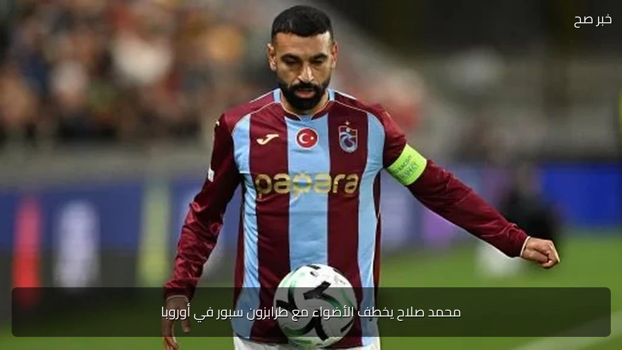 محمد صلاح يخطف الأضواء مع طرابزون سبور في أوروبا