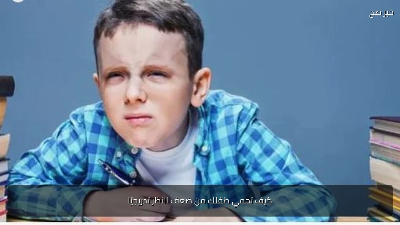 كيف تحمي طفلك من ضعف النظر تدريجيًا