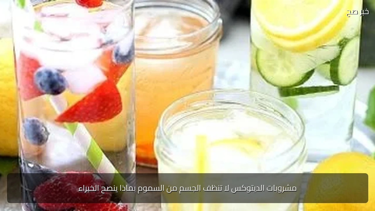 مشروبات الديتوكس لا تنظف الجسم من السموم بماذا ينصح الخبراء