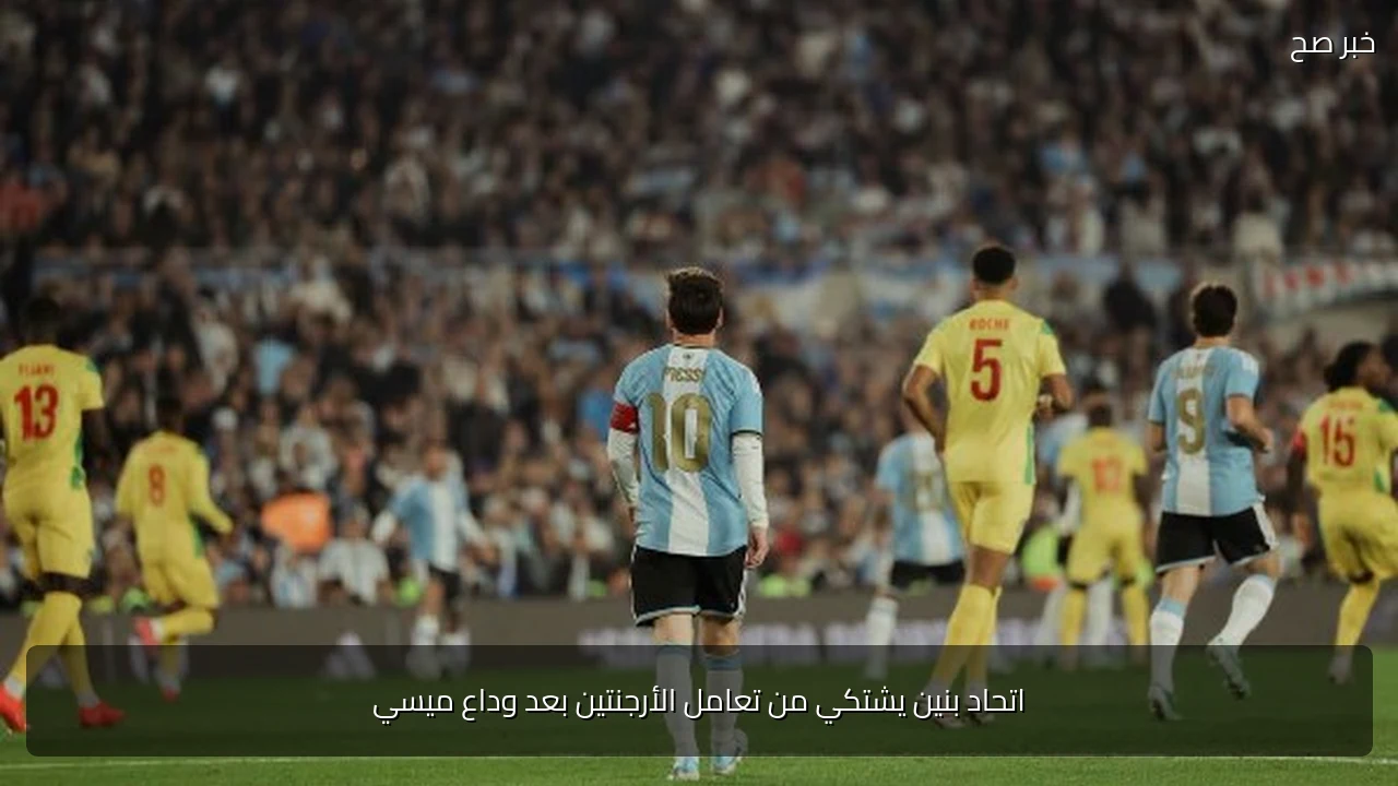 اتحاد بنين يشتكي من تعامل الأرجنتين بعد وداع ميسي