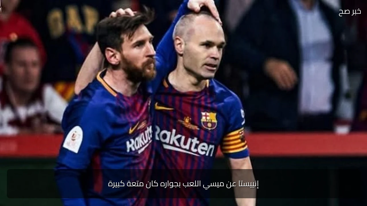 إنييستا عن ميسي اللعب بجواره كان متعة كبيرة
