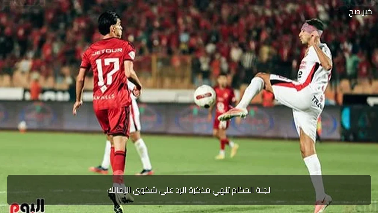 لجنة الحكام تنهي مذكرة الرد على شكوى الزمالك