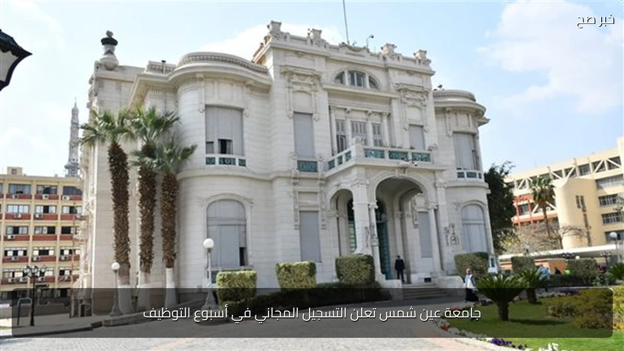 جامعة عين شمس تعلن التسجيل المجاني في أسبوع التوظيف