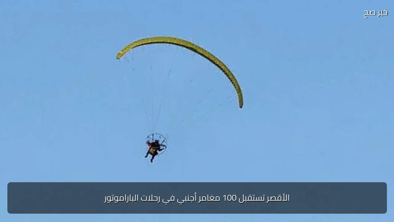الأقصر تستقبل 100 مغامر أجنبي في رحلات الباراموتور
