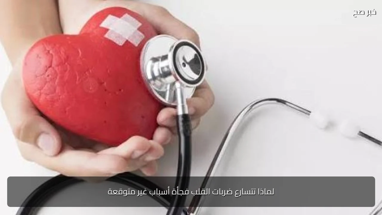 لماذا تتسارع ضربات القلب فجأة أسباب غير متوقعة