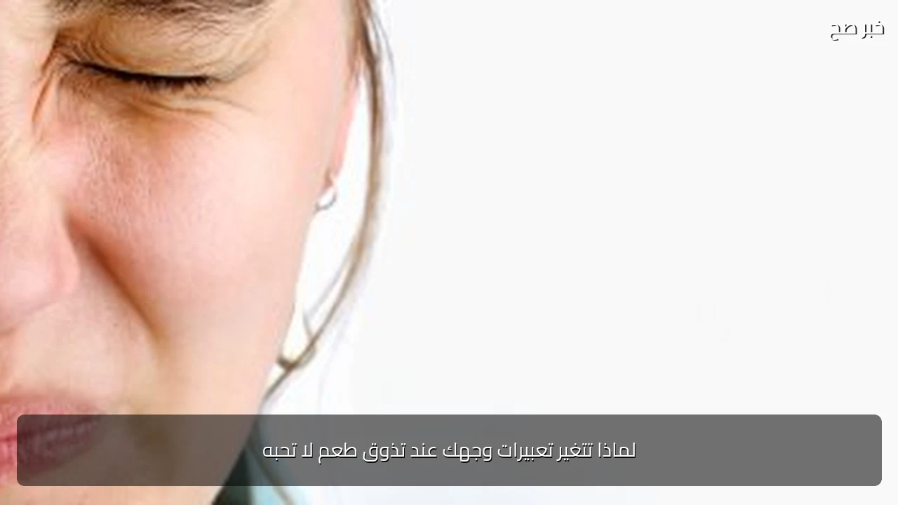 لماذا تتغير تعبيرات وجهك عند تذوق طعم لا تحبه