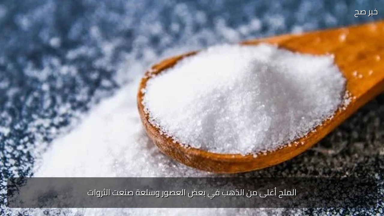 الملح أغلى من الذهب في بعض العصور وسلعة صنعت الثروات