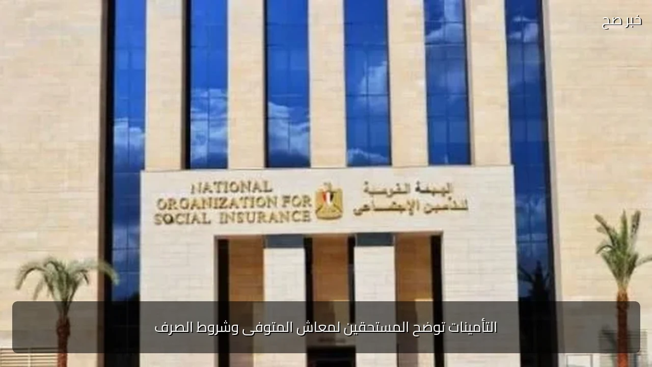 التأمينات توضح المستحقين لمعاش المتوفى وشروط الصرف