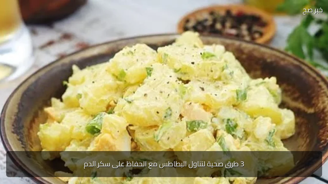 3 طرق صحية لتناول البطاطس مع الحفاظ على سكر الدم