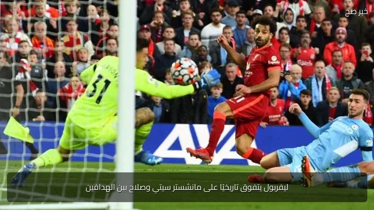 ليفربول يتفوق تاريخيًا على مانشستر سيتي وصلاح بين الهدافين
