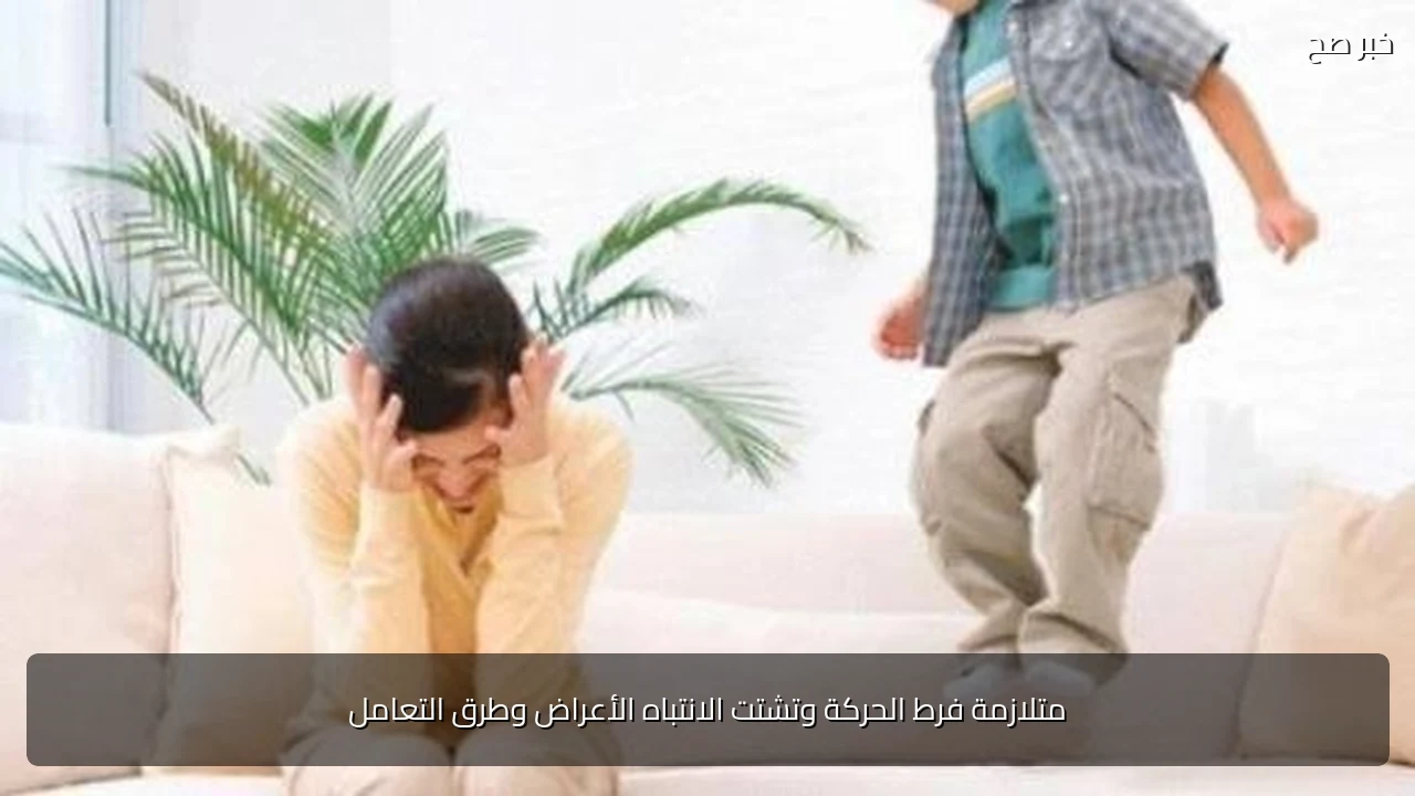 متلازمة فرط الحركة وتشتت الانتباه الأعراض وطرق التعامل