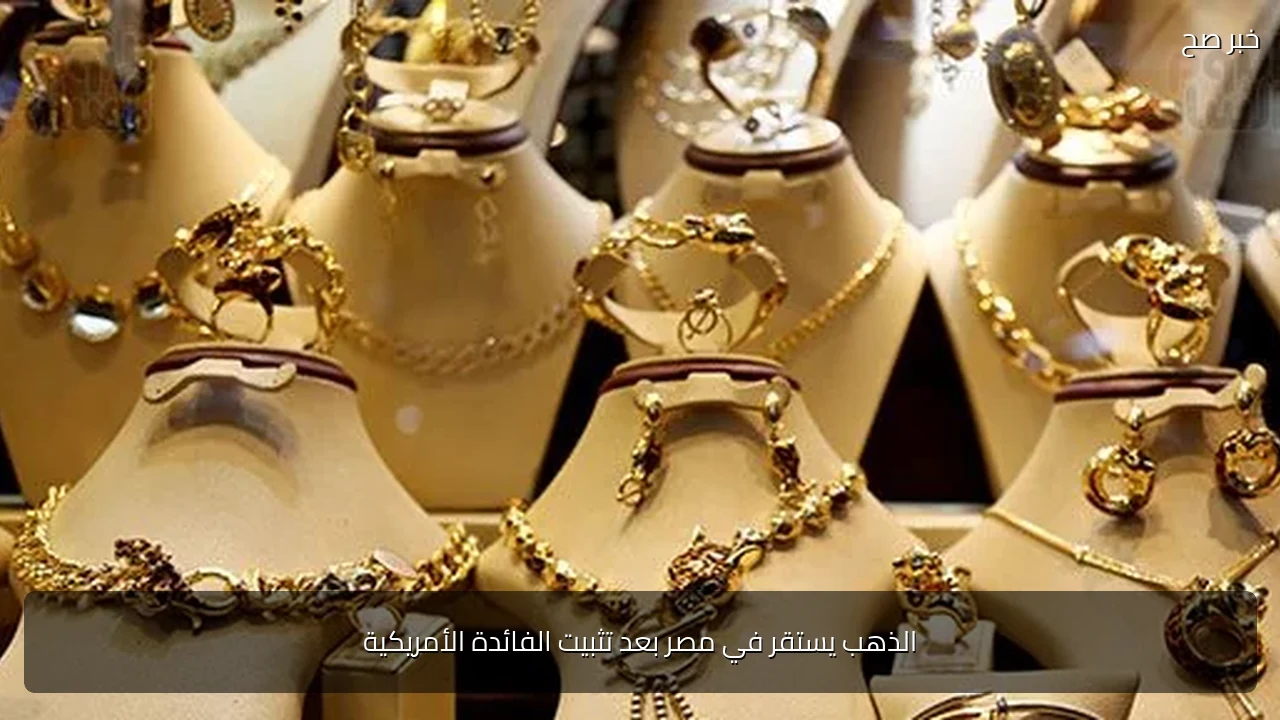 الذهب يستقر في مصر بعد تثبيت الفائدة الأمريكية