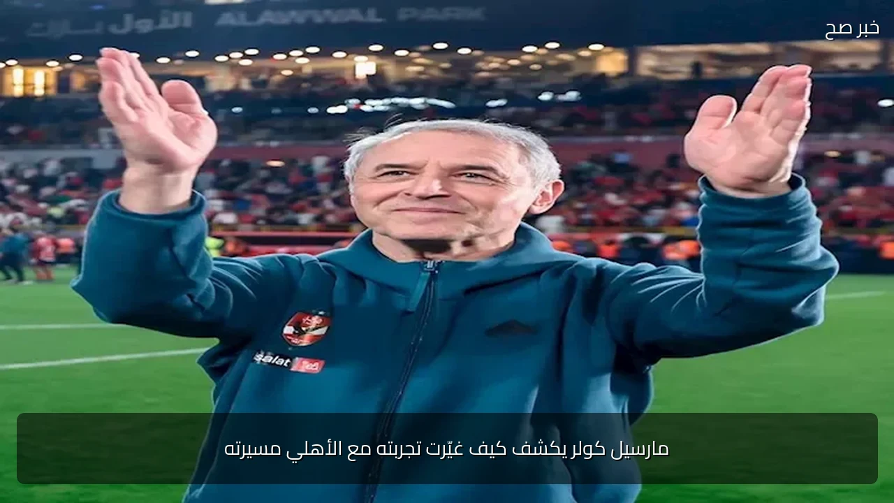 مارسيل كولر يكشف كيف غيّرت تجربته مع الأهلي مسيرته