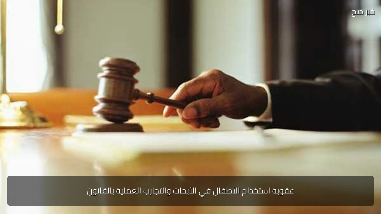 عقوبة استخدام الأطفال في الأبحاث والتجارب العملية بالقانون