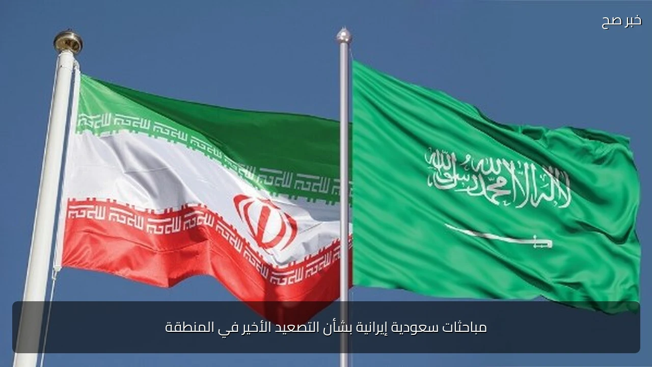 مباحثات سعودية إيرانية بشأن التصعيد الأخير في المنطقة