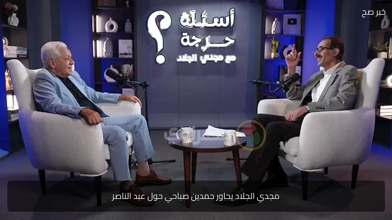 مجدي الجلاد يحاور حمدين صباحي حول عبد الناصر