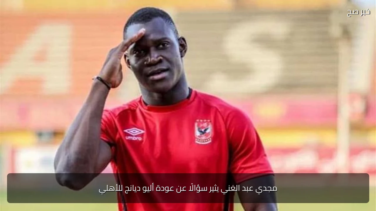 مجدي عبد الغني يثير سؤالًا عن عودة أليو ديانج للأهلي