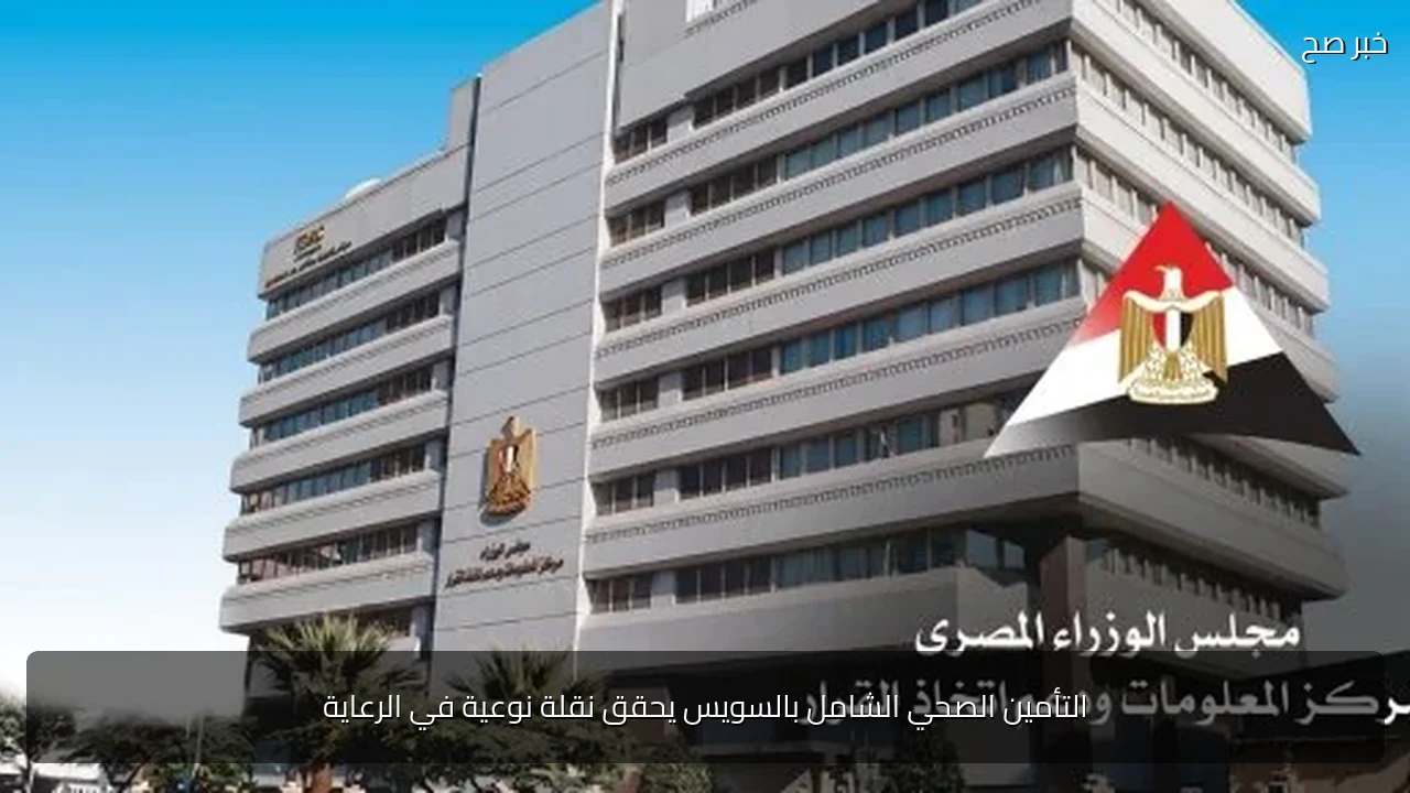 التأمين الصحي الشامل بالسويس يحقق نقلة نوعية في الرعاية