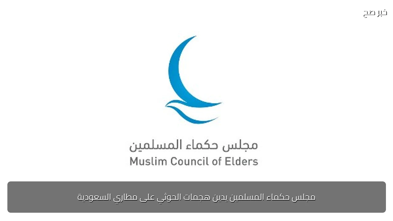 مجلس حكماء المسلمين يدين هجمات الحوثي على مطاري السعودية