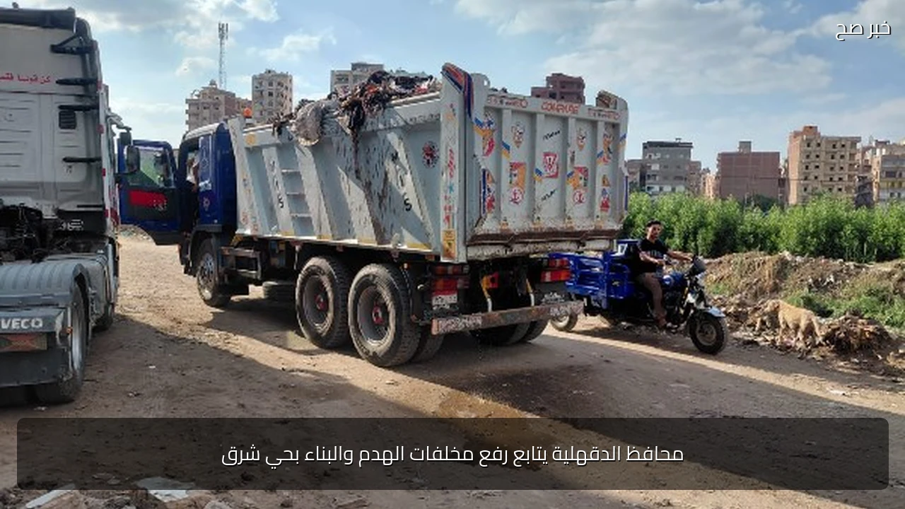 محافظ الدقهلية يتابع رفع مخلفات الهدم والبناء بحي شرق