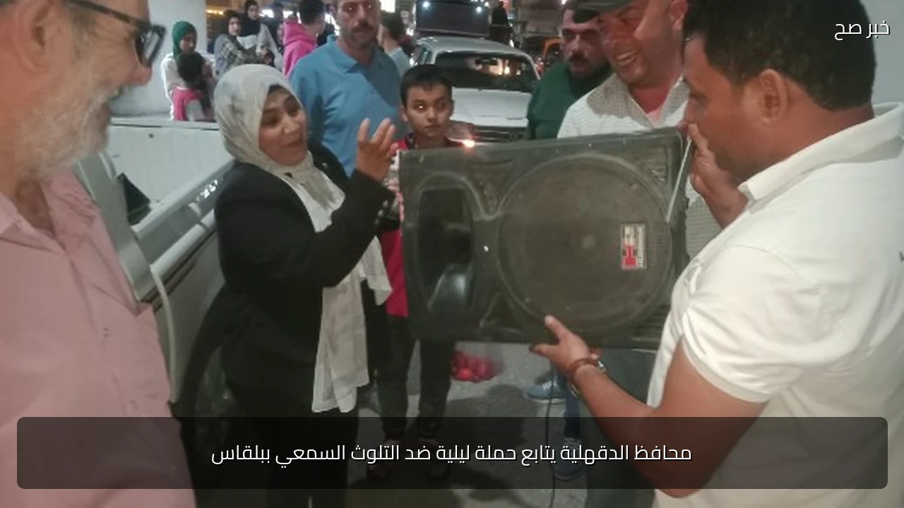 محافظ الدقهلية يتابع حملة ليلية ضد التلوث السمعي ببلقاس
