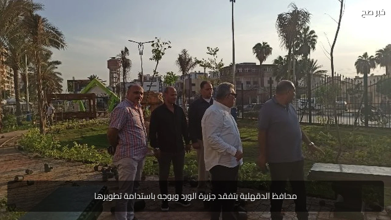 محافظ الدقهلية يتفقد جزيرة الورد ويوجه باستدامة تطويرها