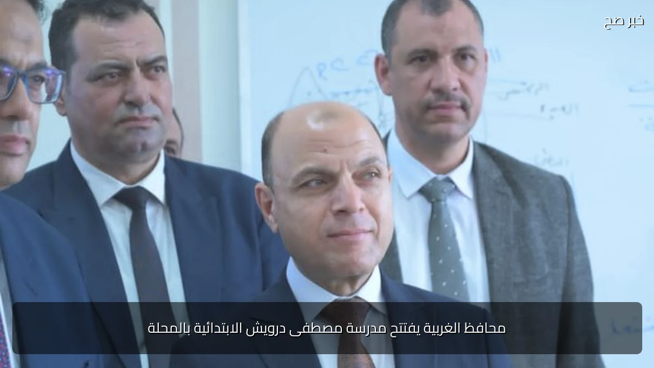 محافظ الغربية يفتتح مدرسة مصطفى درويش الابتدائية بالمحلة