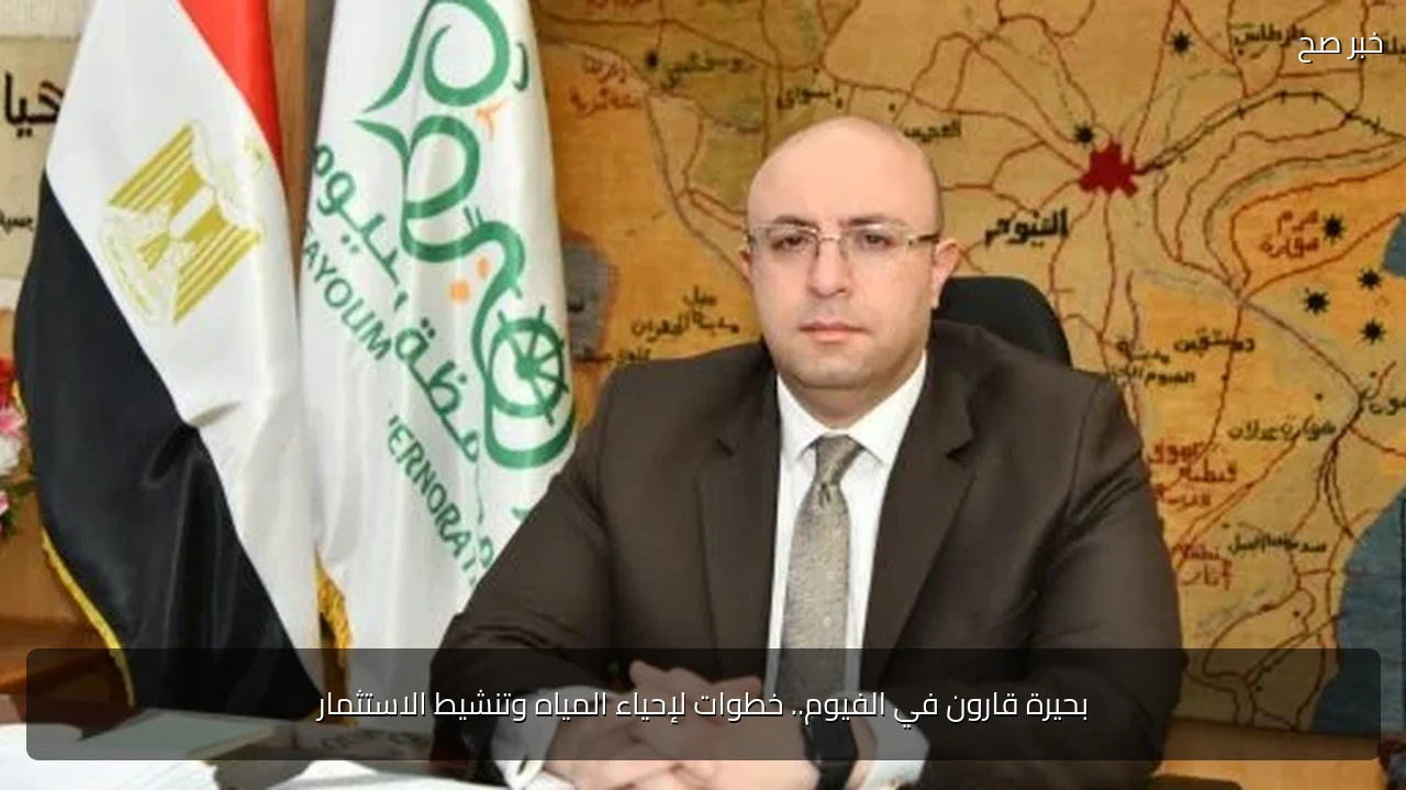 بحيرة قارون في الفيوم.. خطوات لإحياء المياه وتنشيط الاستثمار