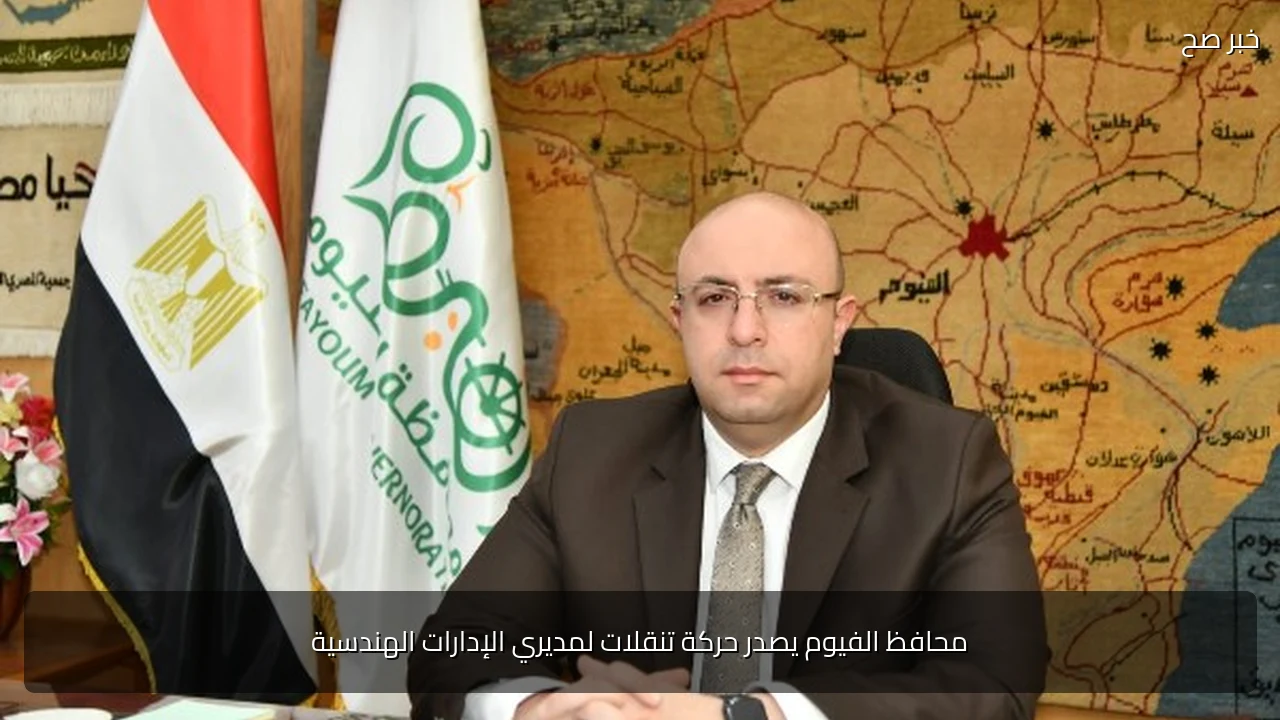 محافظ الفيوم يصدر حركة تنقلات لمديري الإدارات الهندسية