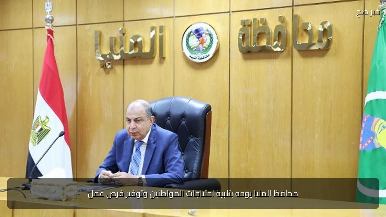 محافظ المنيا يوجه بتلبية احتياجات المواطنين وتوفير فرص عمل