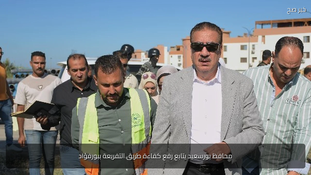 محافظ بورسعيد يتابع رفع كفاءة طريق التفريعة ببورفؤاد