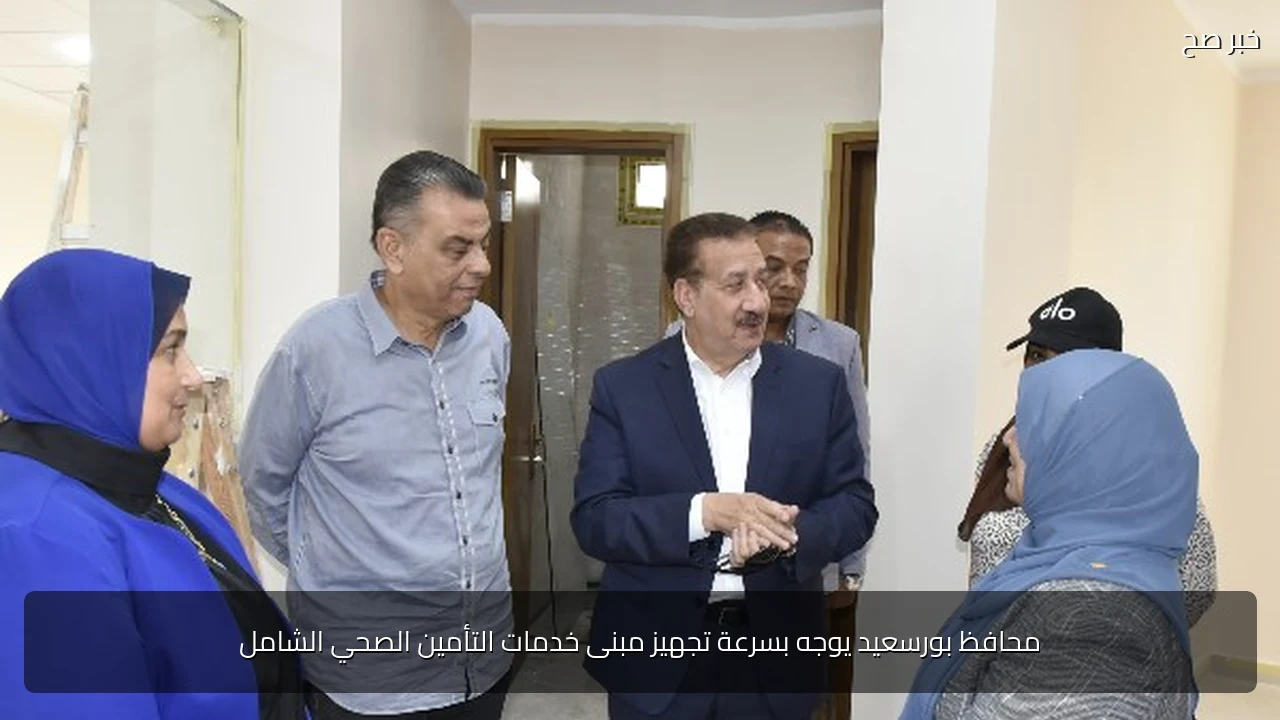 محافظ بورسعيد يوجه بسرعة تجهيز مبنى خدمات التأمين الصحي الشامل