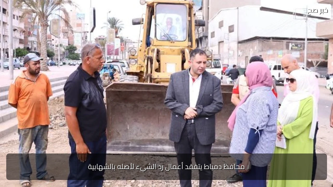 محافظ دمياط يتفقد أعمال رد الشيء لأصله بالشهابية