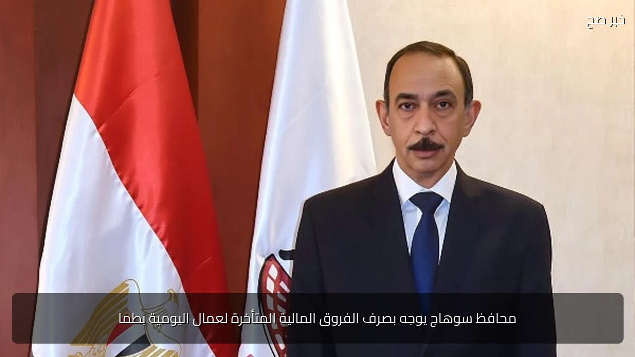 محافظ سوهاج يوجه بصرف الفروق المالية المتأخرة لعمال اليومية بطما