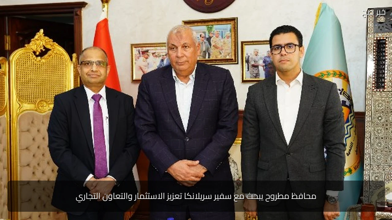 محافظ مطروح يبحث مع سفير سريلانكا تعزيز الاستثمار والتعاون التجاري